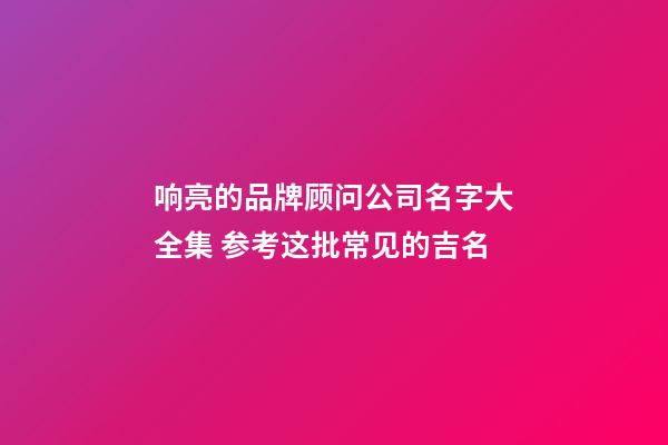 响亮的品牌顾问公司名字大全集 参考这批常见的吉名